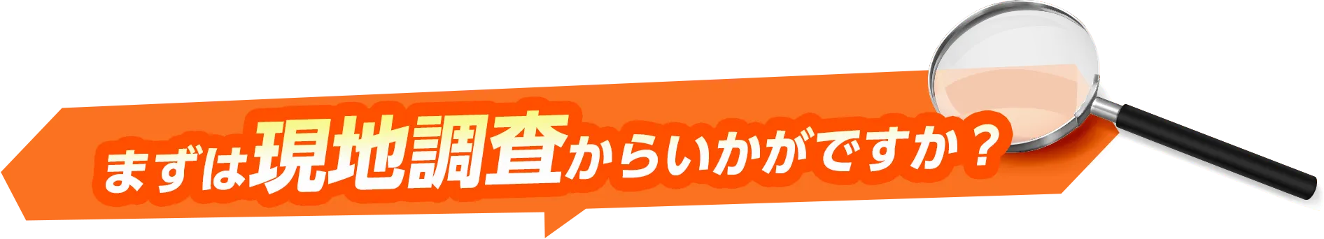 まずは現地調査からいかがですか？
