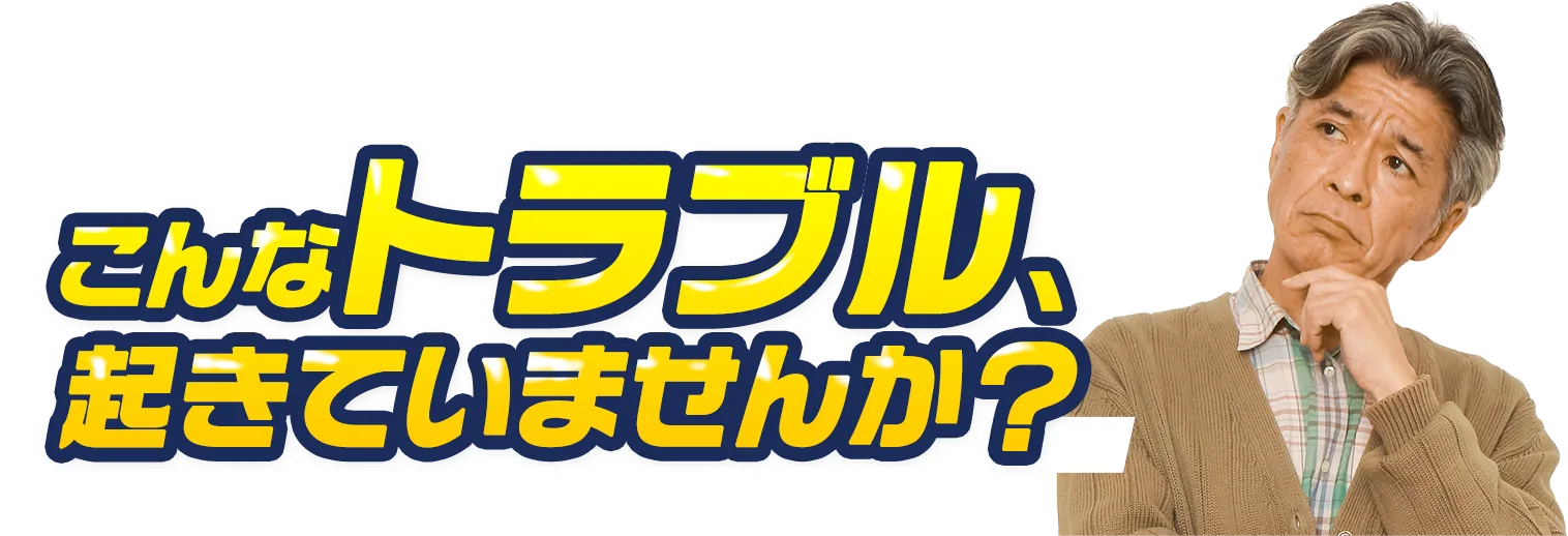 こんなトラブル、起きていませんか？